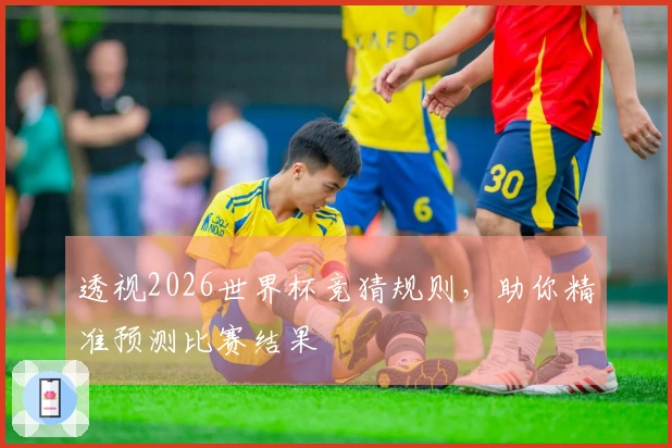 透视2026世界杯竞猜规则，助你精准预测比赛结果