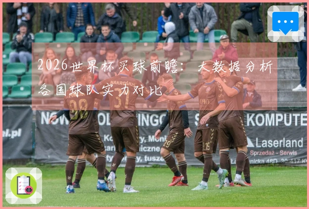 2026世界杯买球前瞻：大数据分析各国球队实力对比
