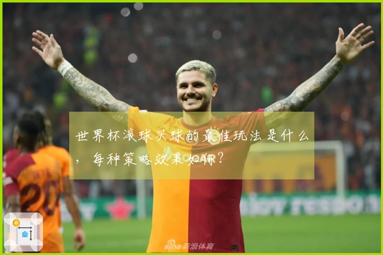 世界杯滚球买球的最佳玩法是什么，每种策略效果如何？
