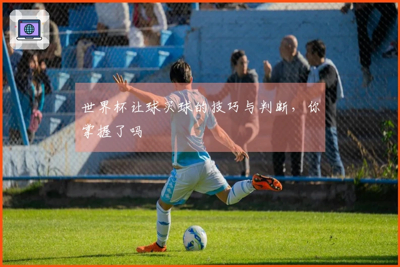 世界杯让球买球的技巧与判断，你掌握了吗