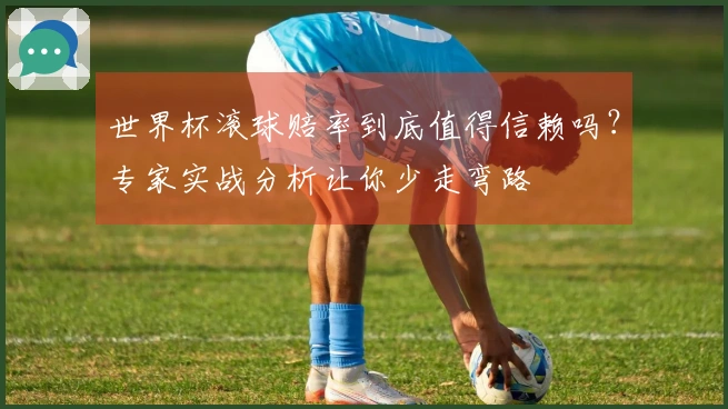 世界杯滚球赔率到底值得信赖吗？专家实战分析让你少走弯路