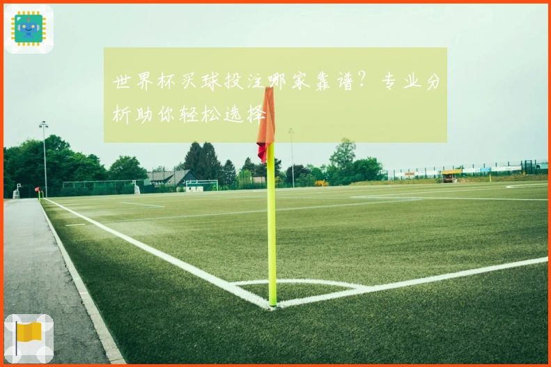 世界杯买球投注哪家靠谱？专业分析助你轻松选择