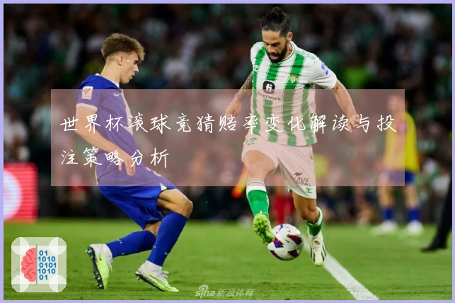 世界杯滚球竞猜赔率变化解读与投注策略分析