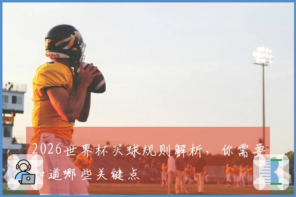 2026世界杯买球规则解析，你需要知道哪些关键点