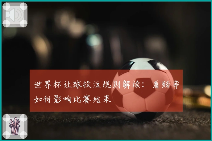 世界杯让球投注规则解读：看赔率如何影响比赛结果