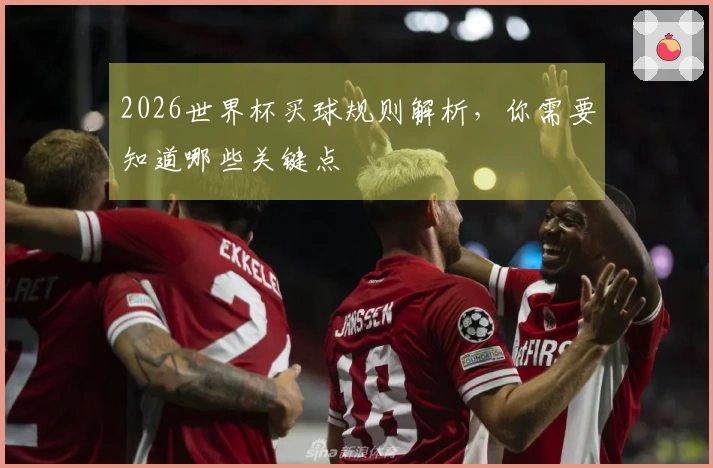 2026世界杯买球规则解析，你需要知道哪些关键点