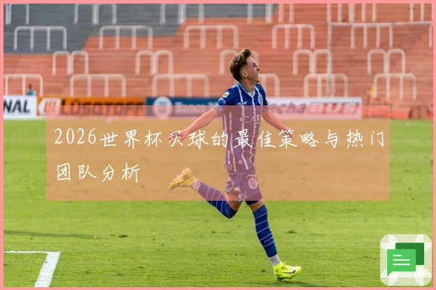 2026世界杯买球的最佳策略与热门团队分析