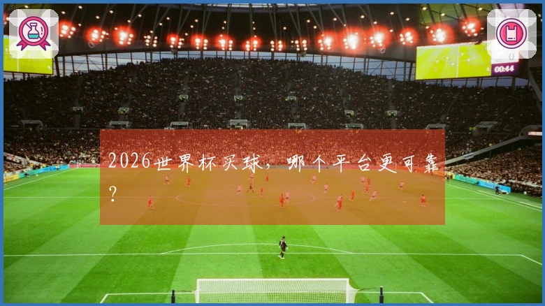 2026世界杯买球，哪个平台更可靠？