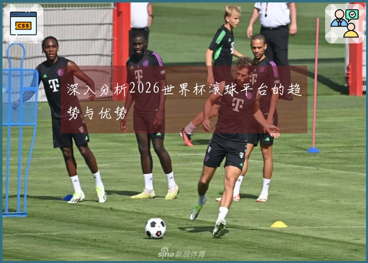 深入分析2026世界杯滚球平台的趋势与优势
