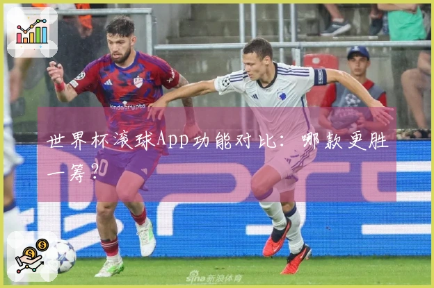 世界杯滚球App功能对比：哪款更胜一筹？