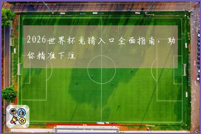 2026世界杯竞猜入口全面指南，助你精准下注