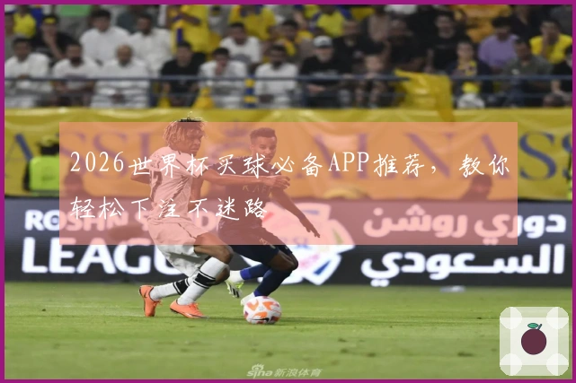 2026世界杯买球必备APP推荐，教你轻松下注不迷路