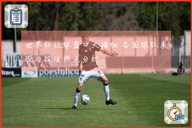 世界杯让球盘口大揭秘 各国球队表现与投注热点分析