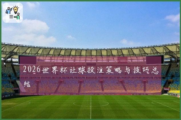 2026世界杯让球投注策略与技巧总结