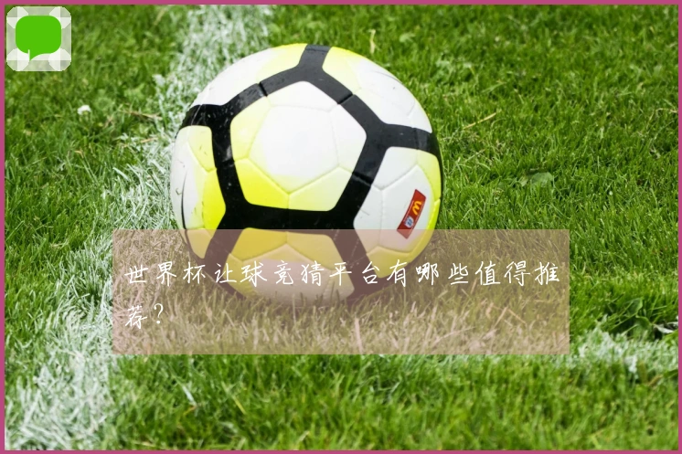 世界杯让球竞猜平台有哪些值得推荐？