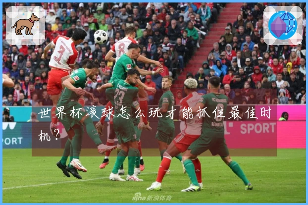 世界杯滚球怎么玩才能抓住最佳时机？