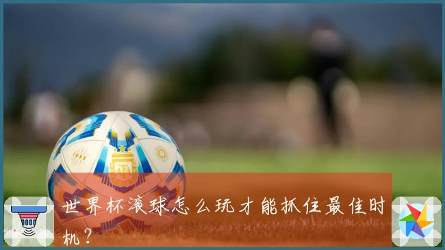 世界杯滚球怎么玩才能抓住最佳时机？