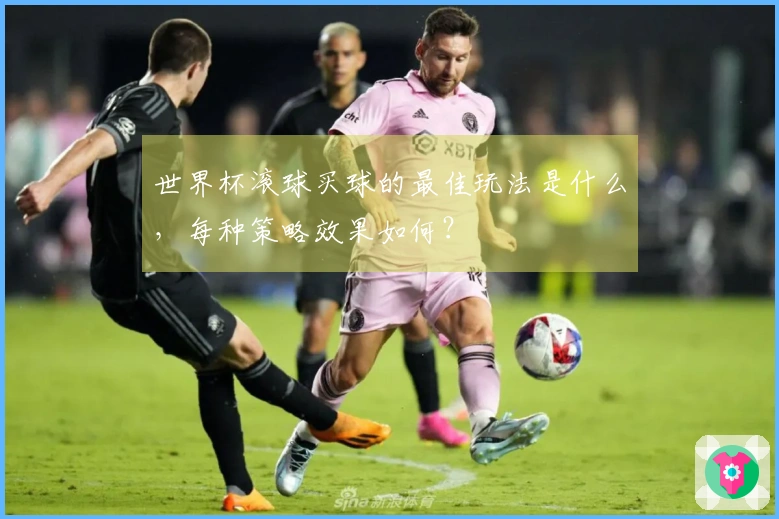 世界杯滚球买球的最佳玩法是什么，每种策略效果如何？