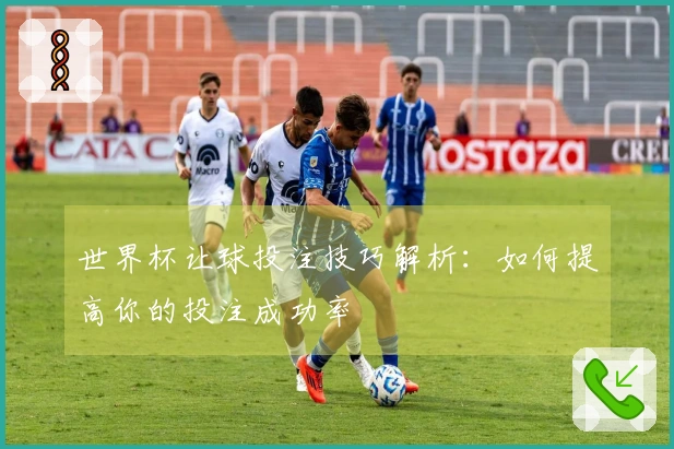 世界杯让球投注技巧解析：如何提高你的投注成功率