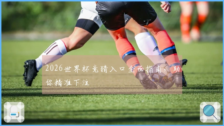 2026世界杯竞猜入口全面指南，助你精准下注