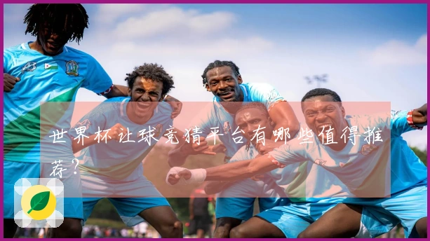 世界杯让球竞猜平台有哪些值得推荐？
