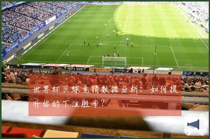 世界杯买球竞猜数据分析：如何提升你的下注胜率？