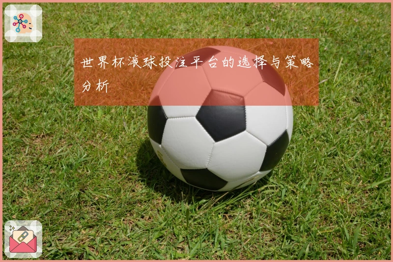 世界杯滚球投注平台的选择与策略分析