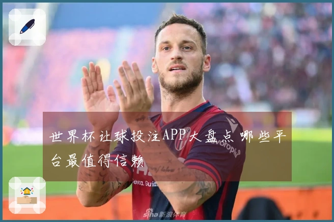 世界杯让球投注APP大盘点 哪些平台最值得信赖